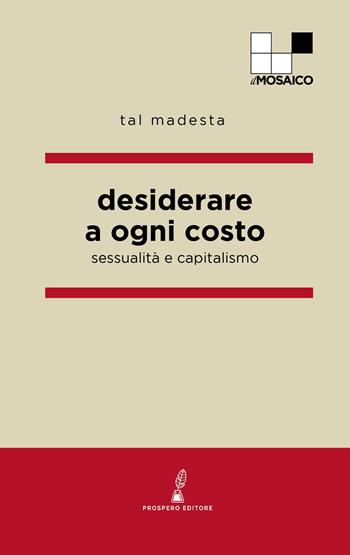Desiderare a ogni costo. Sessualità e capitalismo - Tal Madesta - Libro Prospero Editore 2026, ilMosaico | Libraccio.it
