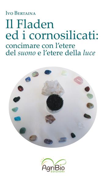 Il fladen ed i cornosilicati. Concimare con l'etere del suono e l'etere della luce - Ivo Bertaina - Libro AgriBio 2022 | Libraccio.it