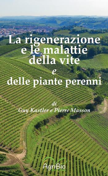 La rigenerazione e le malattie della vite e delle piante perenni - Guy Kastler, Pierre Masson - Libro AgriBio 2023 | Libraccio.it