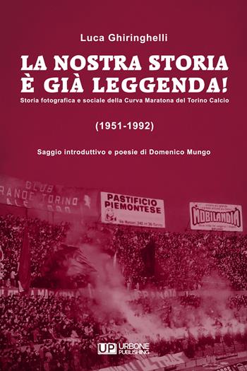 La nostra storia è già leggenda! Storia fotografica e sociale della Curva Maratona del Torino Calcio (1951-1992). Ediz. illustrata - Luca Ghiringhelli - Libro Gianluca Iuorio Urbone Publishing 2022 | Libraccio.it