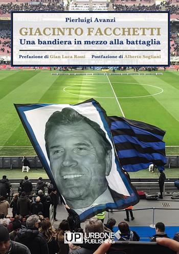 Giacinto Facchetti, una bandiera in mezzo alla battaglia - Pierluigi Avanzi - Libro Gianluca Iuorio Urbone Publishing 2022 | Libraccio.it