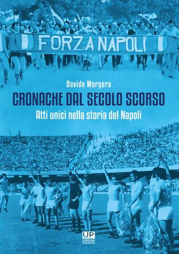 Cronache dal secolo scorso. Atti unici nella storia del Napoli - Davide Morgera - Libro Gianluca Iuorio Urbone Publishing 2022 | Libraccio.it