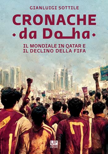 Cronache da Doha. Il mondiale del Qatar e il declino della FIFA - Gianluigi Sottile - Libro Gianluca Iuorio Urbone Publishing 2022 | Libraccio.it