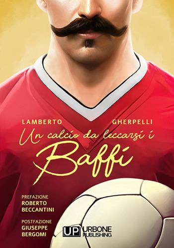Un calcio da leccarsi i baffi - Lamberto Gherpelli - Libro Gianluca Iuorio Urbone Publishing 2022 | Libraccio.it