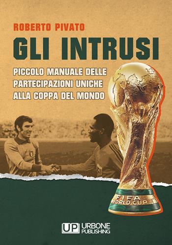 Gli Intrusi. Piccolo manuale delle partecipazioni uniche alla coppa del mondo - Roberto Pivato - Libro Gianluca Iuorio Urbone Publishing 2022 | Libraccio.it