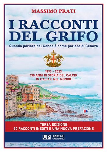 I racconti del grifo. 1893-2023 130 di storia del calcio in Italia e nel mondo - Massimo Prati - Libro Gianluca Iuorio Urbone Publishing 2022 | Libraccio.it