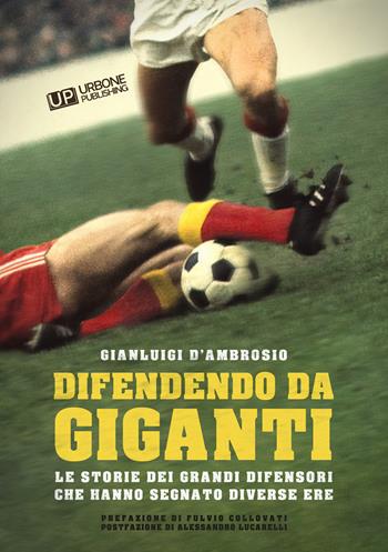 Difendendo da giganti. Le storie dei grandi difensori che hanno segnato diverse ere - Gianluigi D'ambrosio - Libro Gianluca Iuorio Urbone Publishing 2022 | Libraccio.it