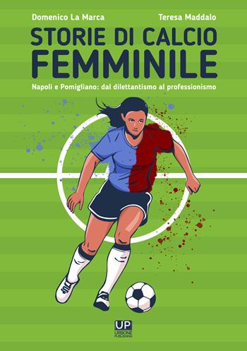 Storie di calcio femminile. Napoli e Pomigliano: dal dilettantismo al professionismo - La Marca Domenico Maddalo Teresa - Libro Gianluca Iuorio Urbone Publishing 2023 | Libraccio.it