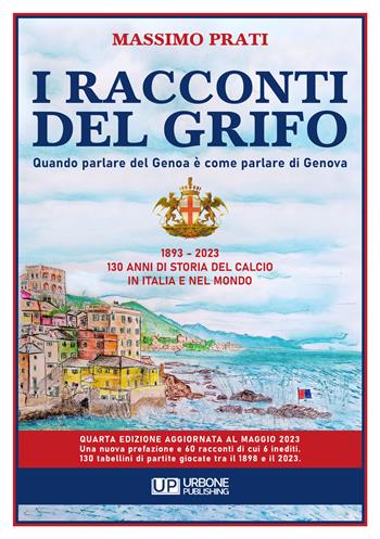 I racconti del grifo. Quando parlare del Genoa è come parlare di Genova. Nuova ediz. - Massimo Prati - Libro Gianluca Iuorio Urbone Publishing 2023 | Libraccio.it