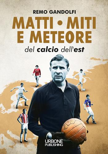 Matti miti e meteore del calcio dell'est - Remo Gandolfi - Libro Gianluca Iuorio Urbone Publishing 2023 | Libraccio.it