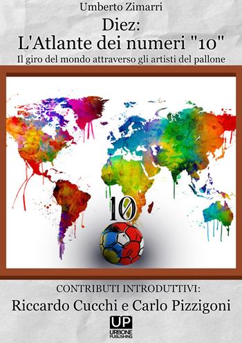 Diez: l'atlante dei numeri «10». Un giro del mondo attraverso gli artisti del pallone - Umberto Zimarri - Libro Gianluca Iuorio Urbone Publishing 2024 | Libraccio.it