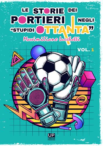 Le storie dei portieri negli «stupidi Ottanta». Vol. 1 - Massimiliano Lucchetti - Libro Gianluca Iuorio Urbone Publishing 2024 | Libraccio.it
