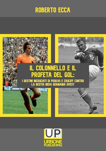 Il colonnello e il profeta del gol. I destini incrociati di Puskás e Cruijff contro la bestia nera Germania Ovest - Roberto Ecca - Libro Gianluca Iuorio Urbone Publishing 2024 | Libraccio.it