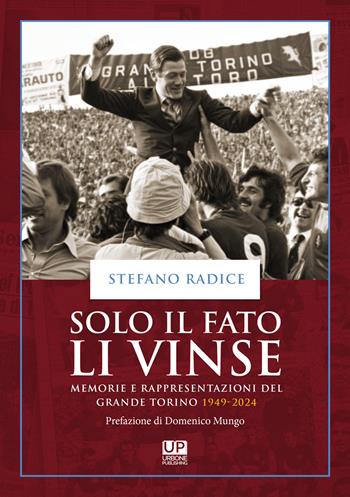 Solo il fato li vinse. Memorie e rappresentazioni del Grande Torino 1949-2024 - Stefano Radice - Libro Gianluca Iuorio Urbone Publishing 2024 | Libraccio.it