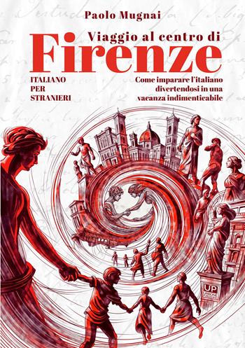 Viaggio al centro di Firenze. Come imparare l'italiano divertendosi in una vacanza indimenticabile. Italiano per stranieri - Paolo Mugnai - Libro Gianluca Iuorio Urbone Publishing 2024 | Libraccio.it