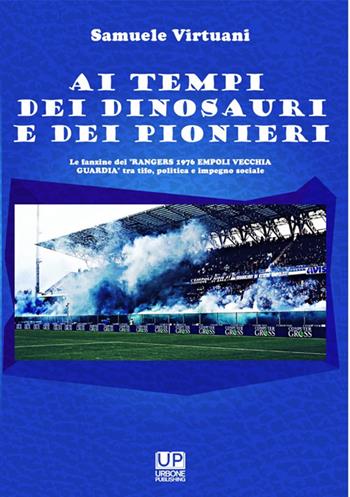 Ai tempi dei dinosauri e dei pionieri. Le fanzine dei «Rangers 1976 Empoli vecchia guardia» tra tifo, politica e impegno sociale - Samuele Virtuani - Libro Gianluca Iuorio Urbone Publishing 2026 | Libraccio.it