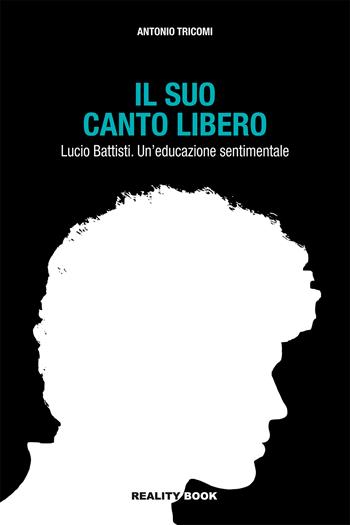 Il suo canto libero Lucio Battisti. Un'educazione sentimentale - Antonio Tricomi - Libro Reality Book 2023 | Libraccio.it