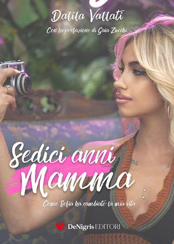 Sedici anni mamma. Come Sofia ha cambiato la mia vita - Dalila Vallati - Libro De Nigris 2022, Vita | Libraccio.it