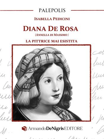 Diana De Rosa (Annella Di Massimo). La pittrice mai esistita - Isabella Pedicini - Libro De Nigris 2025, Palepolis | Libraccio.it