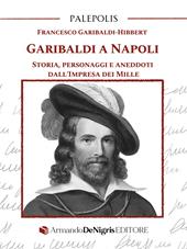 Garibaldi a Napoli. Storia, personaggi e aneddoti dall’Impresa dei Mille