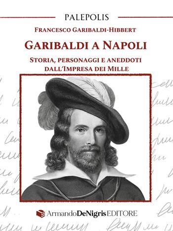 Garibaldi a Napoli. Storia, personaggi e aneddoti dall’Impresa dei Mille - Francesco Garibaldi Hibbert - Libro De Nigris 2025, Palepolis | Libraccio.it