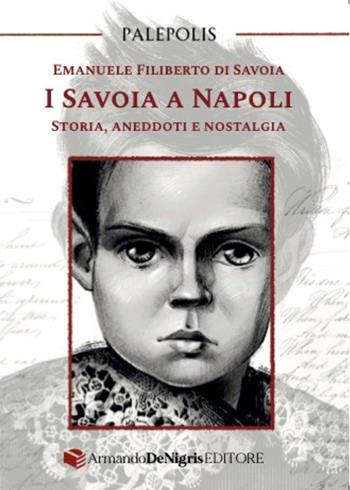 I Savoia a Napoli. Storia, aneddoti e nostalgia - Emanuele Filiberto di Savoia - Libro De Nigris 2024 | Libraccio.it