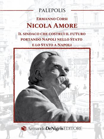 Nicola Amore. Il sindaco che costruì il futuro portando Napoli nello Stato e lo Stato a Napoli - Ermanno Corsi - Libro De Nigris 2025, Palepolis | Libraccio.it