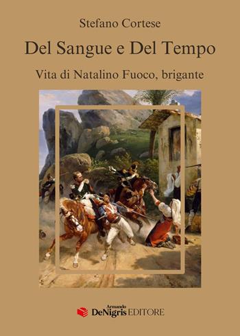 Del sangue e del tempo. Vita di Natalino Fuoco, brigante - Stefano Cortese - Libro De Nigris 2024 | Libraccio.it
