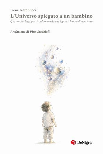 L'universo spiegato a un bambino. Quattordici leggi per ricordare quello che i grandi hanno dimenticato - Irene Antonucci - Libro De Nigris 2026, Scelte | Libraccio.it