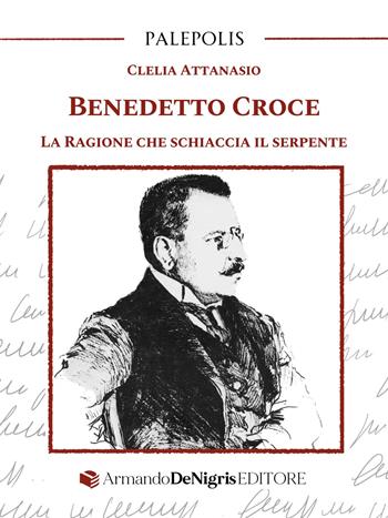 Benedetto Croce. La ragione che schiaccia il serpente - Clelia Attanasio - Libro De Nigris 2025, Palepolis | Libraccio.it
