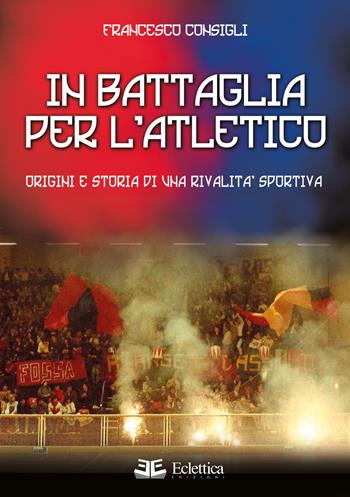 In battaglia per l'Atletico. Origini e storia di una rivalità sportiva - Francesco Consigli - Libro Eclettica 2023, Spalti gremiti | Libraccio.it