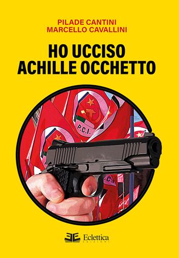 Ho ucciso Achille Occhetto - Pilade Cantini, Marcello Cavallini - Libro Eclettica 2023, Vagone ristorante | Libraccio.it