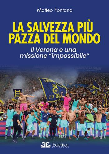 La salvezza più pazza del mondo. Il Verona e una missione «impossibile» - Matteo Fontana - Libro Eclettica 2023 | Libraccio.it