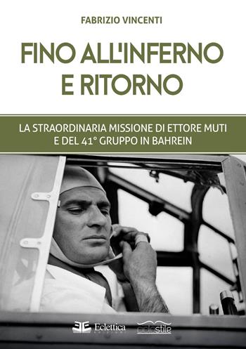 Fino all'inferno e ritorno. La straordinaria missione di Ettore Muti e del 41° Gruppo in Bahrein - Fabrizio Vincenti - Libro Eclettica 2023 | Libraccio.it