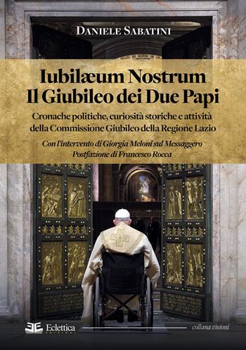 Iubilaeum Nostrum. Il Giubileo dei due Papi. Cronache politiche, curiosità storiche e attività della Commissione Giubileo della Regione Lazio - Daniele Sabatini - Libro Eclettica 2025, Visioni | Libraccio.it