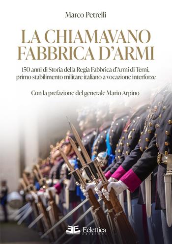 La chiamavano fabbrica d'armi. 150 anni di storia della regia fabbrica d'armi di Terni, primo stabilimento militare italiano a vocazione interforze - Marco Petrelli - Libro Eclettica 2025, Aerovie | Libraccio.it
