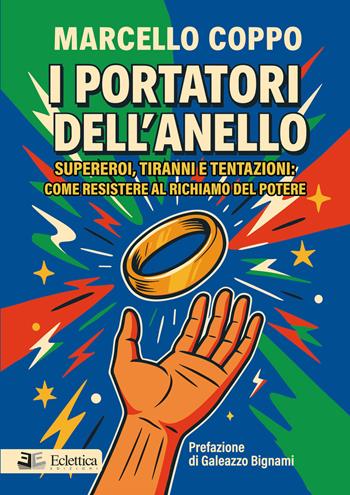 I portatori dell'anello. Supereroi, tiranni e tentazioni: come resistere al richiamo del potere - Marcello Coppo - Libro Eclettica 2025, Visioni | Libraccio.it