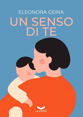 Un senso di te - Eleonora Geria - Libro La Corte Editore 2024 | Libraccio.it