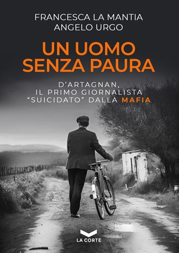 Un uomo senza paura. D'Artagnan, il primo giornalista «suicidato» dalla mafia - Francesca La Mantia, Angelo Urgo - Libro La Corte Editore 2023, Millennium | Libraccio.it