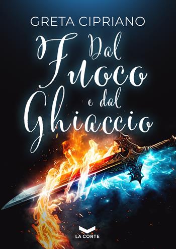 Dal fuoco e dal ghiaccio - Greta Cipriano - Libro La Corte Editore 2023, Labyrinth | Libraccio.it