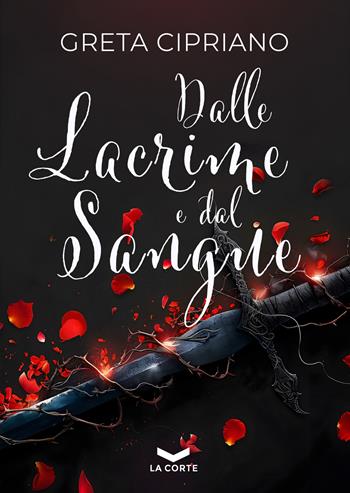 Dalle lacrime e dal sangue - Greta Cipriano - Libro La Corte Editore 2024 | Libraccio.it