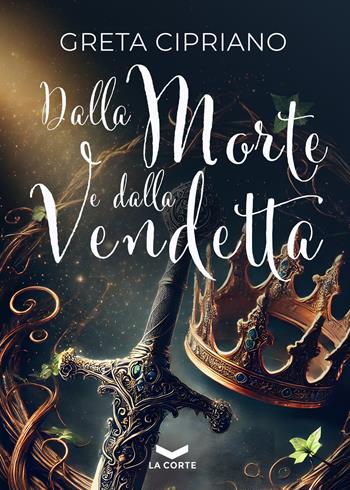 Dalla morte e dalla vendetta - Greta Cipriano - Libro La Corte Editore 2025 | Libraccio.it