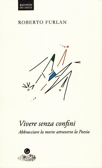 Vivere senza confini. Abbracciare la morte attraverso la poesia - Roberto Furlan - Libro Guado 2024, Raccolto dei Saggi | Libraccio.it