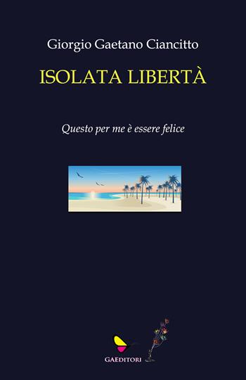 Isolata libertà - Giorgio Gaetano Ciancitto - Libro GAEditori 2023, Sapientia | Libraccio.it