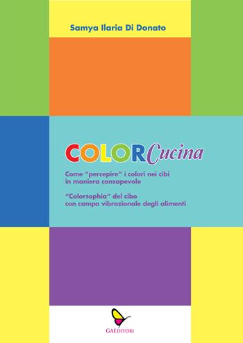 ColorCucina. Come «percepire» i colori nei cibi in maniera consapevole. «Colorsophia» del cibo con campo vibrazionale degli alimenti - Samya Ilaria Di Donato - Libro GAEditori 2025, Sognatori | Libraccio.it