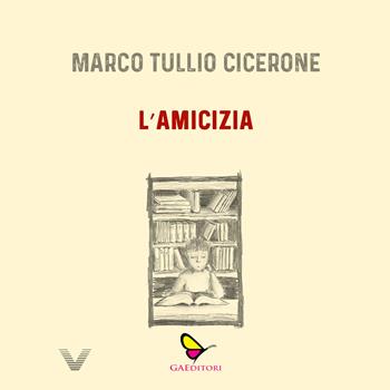 L'amicizia - Marco Tullio Cicerone - Libro GAEditori 2025, Vera | Libraccio.it