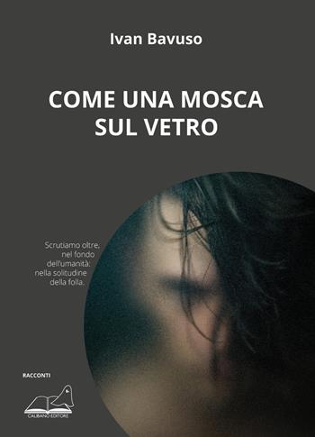 Come una mosca sul vetro - Ivan Bavuso - Libro Calibano 2023 | Libraccio.it