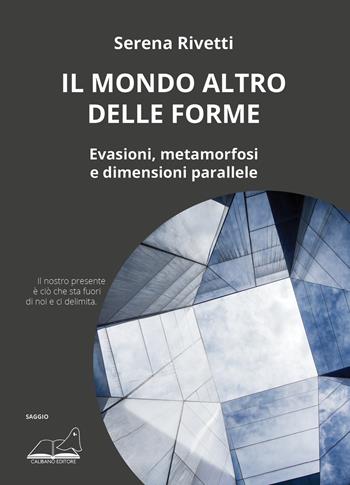 Il mondo altro delle forme. Evasioni, metamorfosi e dimensioni parallele - Serena Rivetti - Libro Calibano 2023 | Libraccio.it