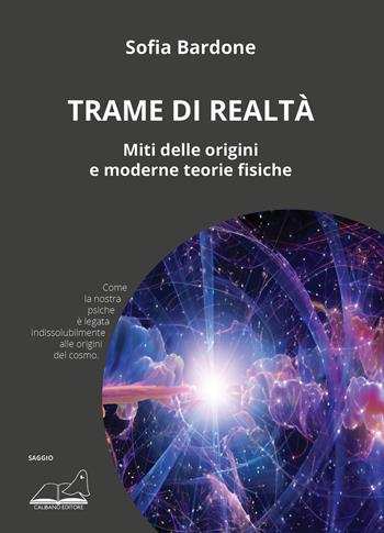 Trame di realtà. Miti delle origini e moderne teorie fisiche - Sofia Bardone - Libro Calibano 2023, Saggistica | Libraccio.it