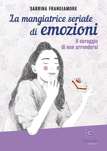 La mangiatrice seriale di emozioni. Il coraggio di non arrendersi - Sabrina Frangiamore - Libro Giacovelli Editore 2023 | Libraccio.it